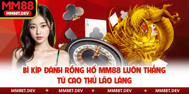 Bí kíp đánh Rồng Hổ MM88 luôn thắng từ cao thủ lão làng
