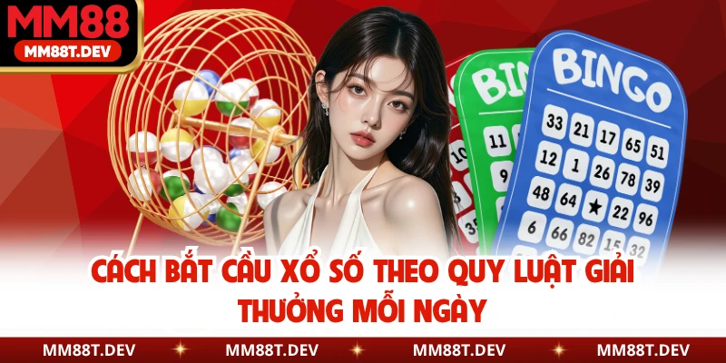 Cách bắt cầu xổ số theo quy luật giải thưởng mỗi ngày
