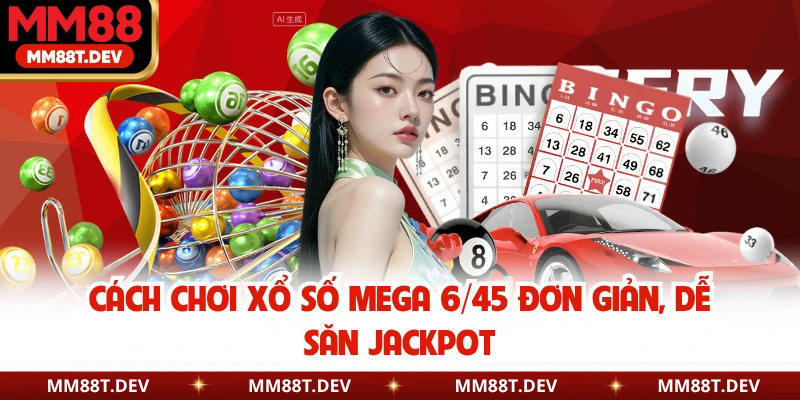 Cách Chơi Xổ Số Mega 6/45 Đơn Giản, Dễ Săn Jackpot