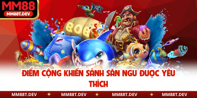Điểm cộng khiến sảnh săn ngư được yêu thích