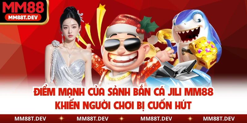 Điểm mạnh của sảnh bắn cá JILI MM88 khiến người chơi bị cuốn hút