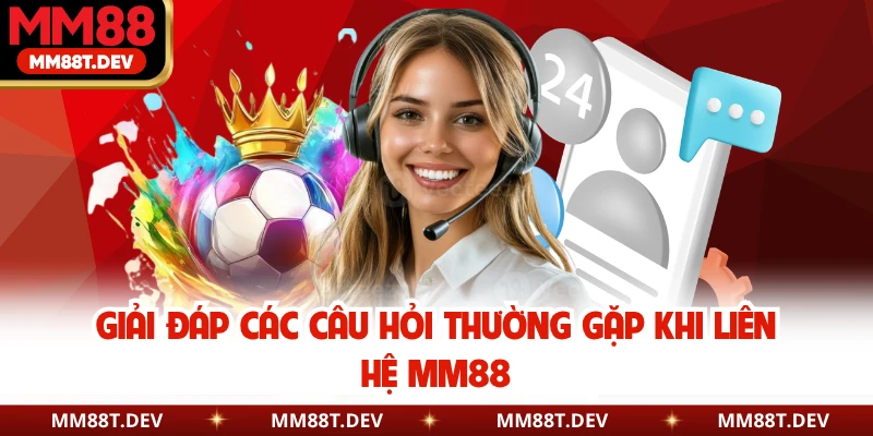 Giải đáp các câu hỏi thường gặp khi liên hệ MM88