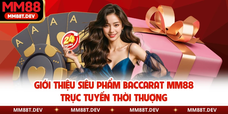 Giới thiệu siêu phẩm Baccarat MM88 trực tuyến thời thượng