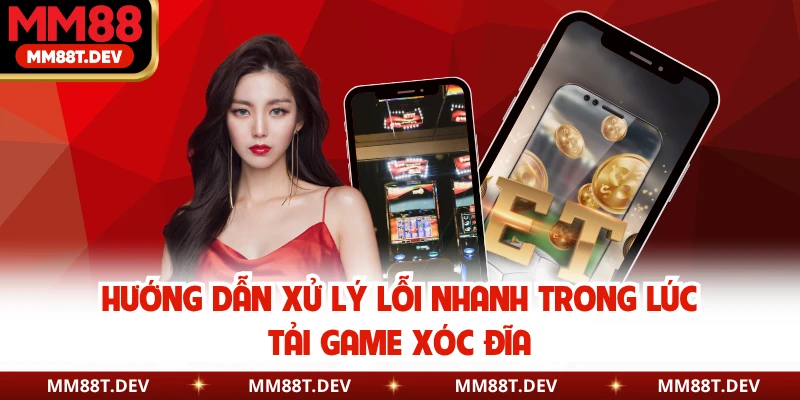 Hướng dẫn xử lý lỗi nhanh trong lúc tải game xóc đĩa
