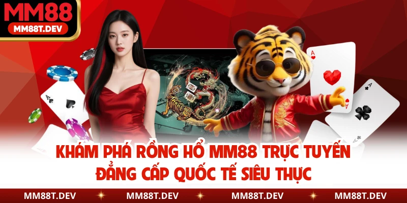 Khám phá Rồng Hổ MM88 trực tuyến đẳng cấp quốc tế siêu thực