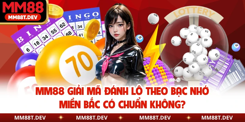 MM88 Giải Mã Đánh Lô Theo Bạc Nhớ Miền Bắc Có Chuẩn Không?
