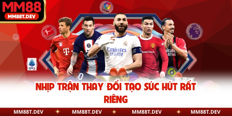 Nhịp trận thay đổi tạo sức hút rất riêng