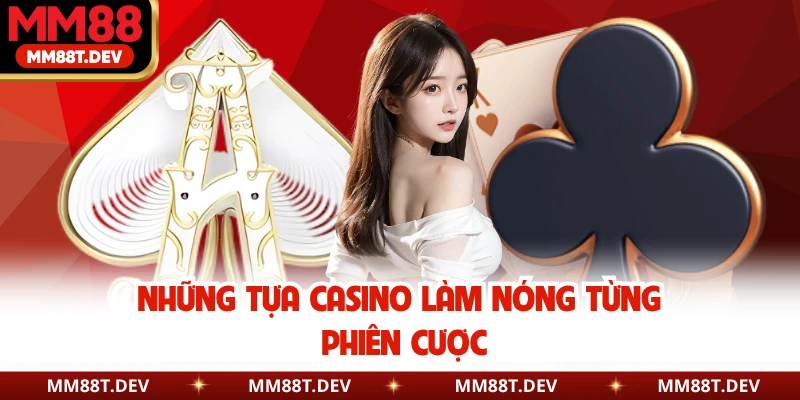 Những tựa casino làm nóng từng phiên cược