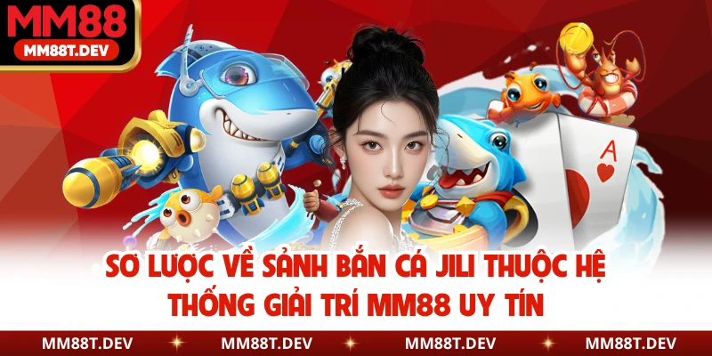 Sơ lược về sảnh bắn cá JILI thuộc hệ thống giải trí MM88 uy tín