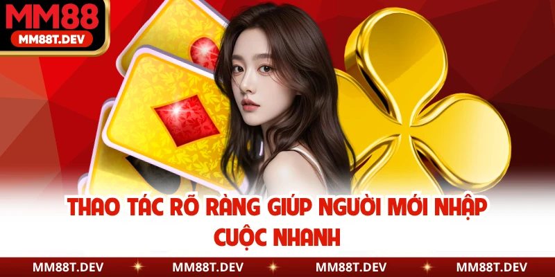 Thao tác rõ ràng giúp người mới nhập cuộc nhanh