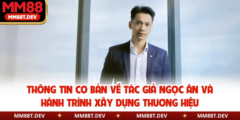 Thông tin cơ bản về tác giả Ngọc Ân và hành trình xây dựng thương hiệu