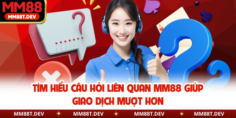Tìm hiểu câu hỏi liên quan MM88 giúp giao dịch mượt hơn