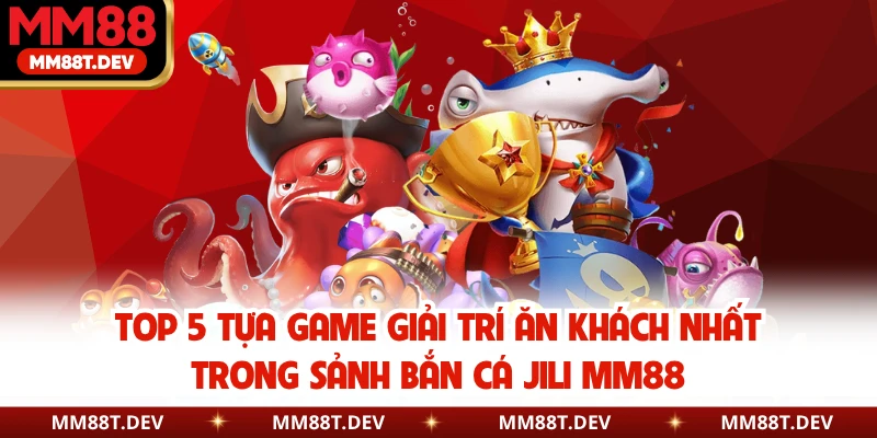 Top 5 tựa game giải trí ăn khách nhất trong sảnh bắn cá JILI MM88
