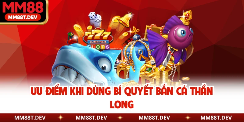 Ưu điểm khi dùng bí quyết bắn cá thần long