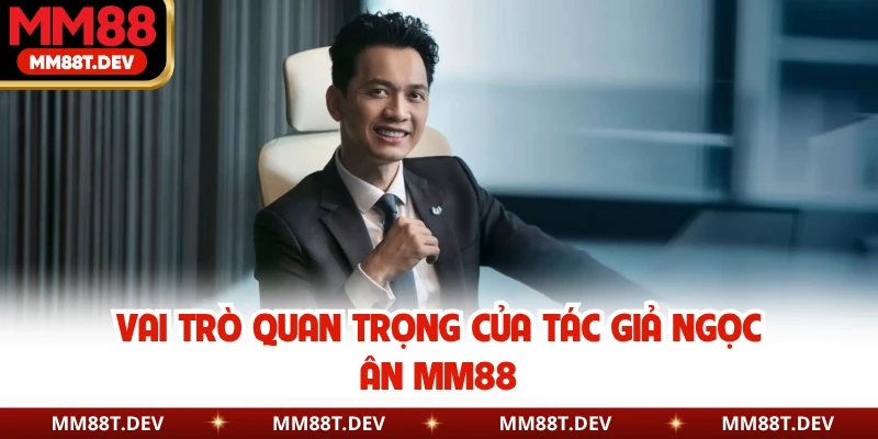 Vai trò quan trọng của tác giả Ngọc Ân MM88